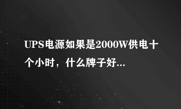 UPS电源如果是2000W供电十个小时，什么牌子好，型号与价格请一并说明