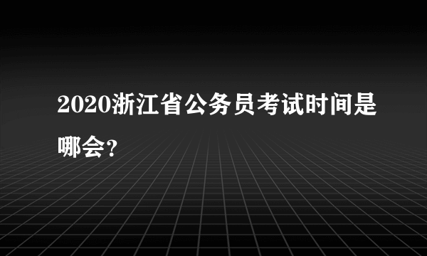2020浙江省公务员考试时间是哪会？