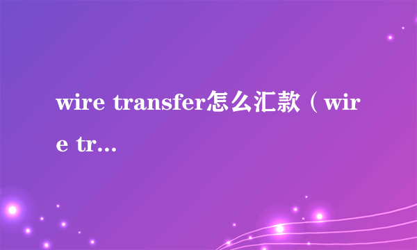 wire transfer怎么汇款（wire transfer）