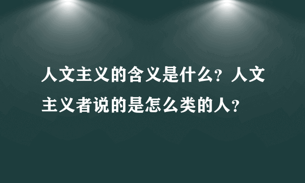人文主义的含义是什么？人文主义者说的是怎么类的人？