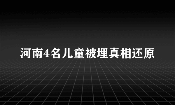 河南4名儿童被埋真相还原