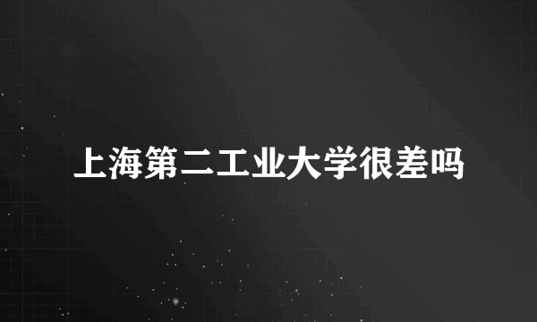 上海第二工业大学很差吗