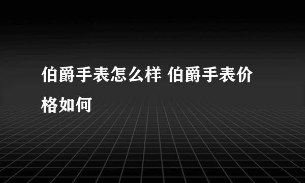 伯爵手表怎么样 伯爵手表价格如何
