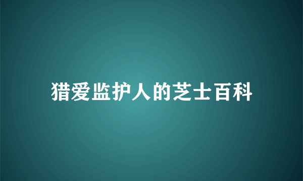 猎爱监护人的芝士百科