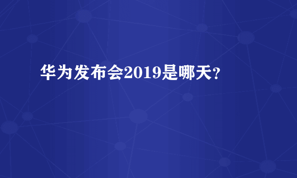 华为发布会2019是哪天？