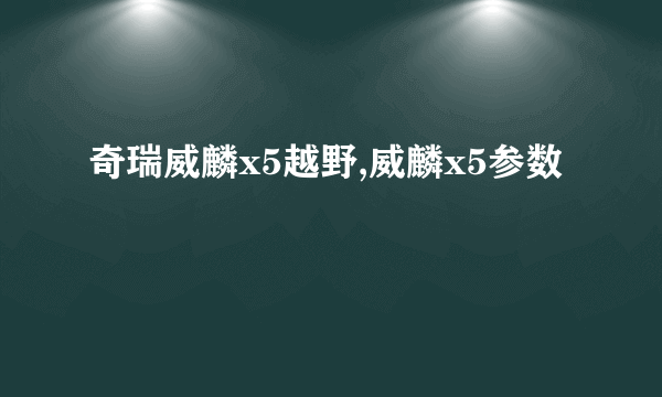 奇瑞威麟x5越野,威麟x5参数