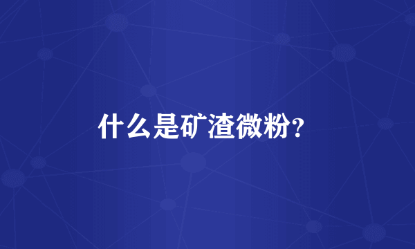 什么是矿渣微粉？