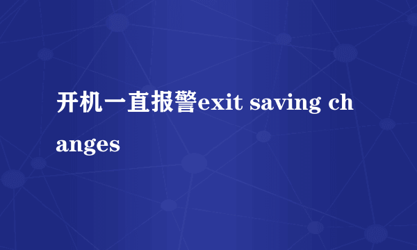 开机一直报警exit saving changes