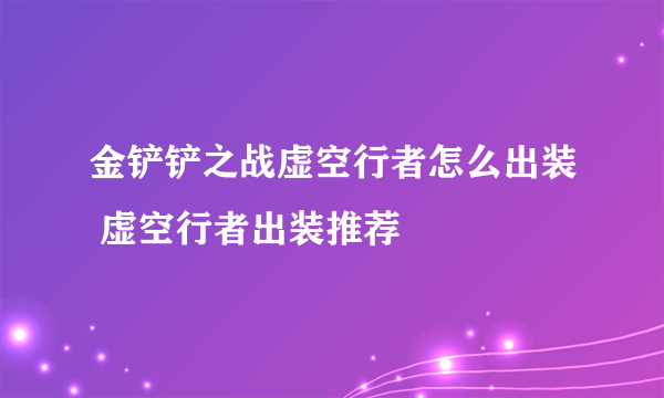 金铲铲之战虚空行者怎么出装 虚空行者出装推荐