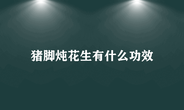 猪脚炖花生有什么功效