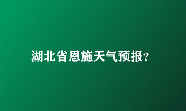 湖北省恩施天气预报？