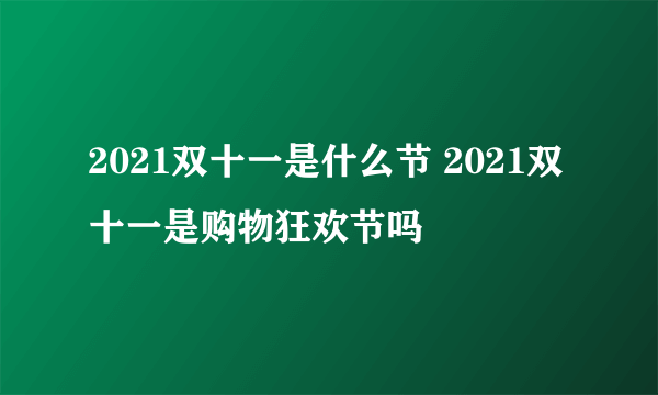 2021双十一是什么节 2021双十一是购物狂欢节吗