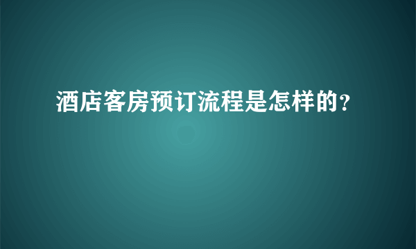 酒店客房预订流程是怎样的？