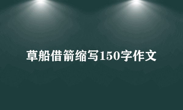 草船借箭缩写150字作文