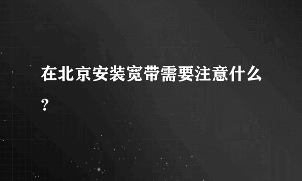 在北京安装宽带需要注意什么？