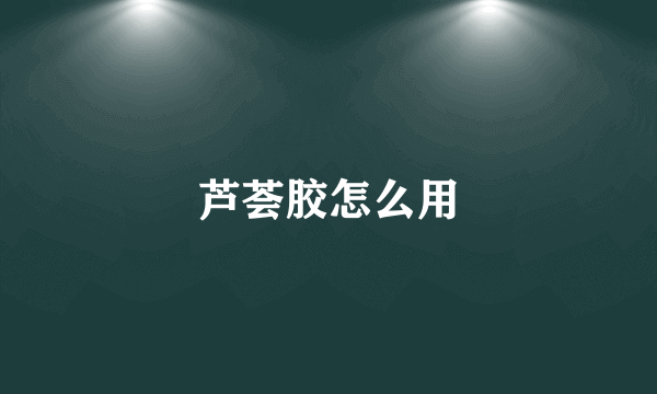 芦荟胶怎么用