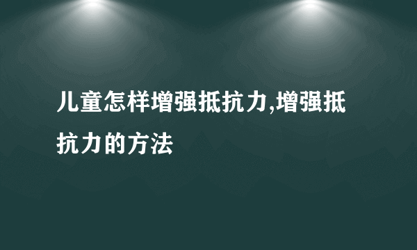 儿童怎样增强抵抗力,增强抵抗力的方法