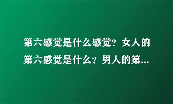 第六感觉是什么感觉？女人的第六感觉是什么？男人的第六感觉又是什么？