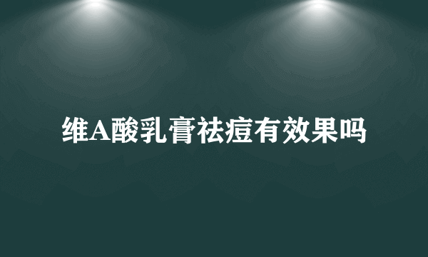 维A酸乳膏祛痘有效果吗