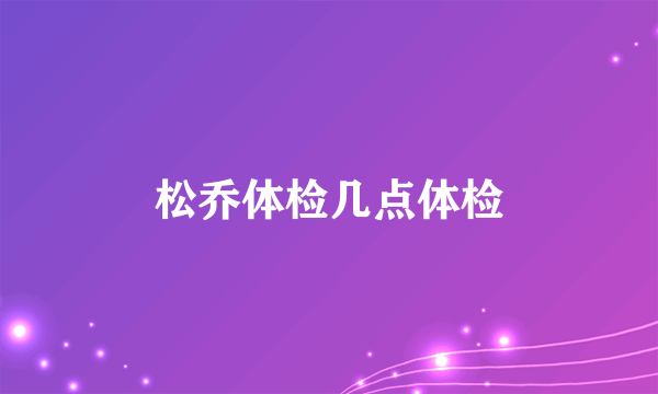 松乔体检几点体检