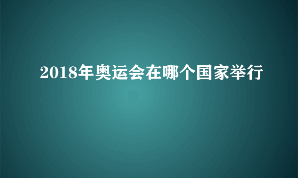 2018年奥运会在哪个国家举行