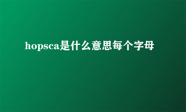 hopsca是什么意思每个字母