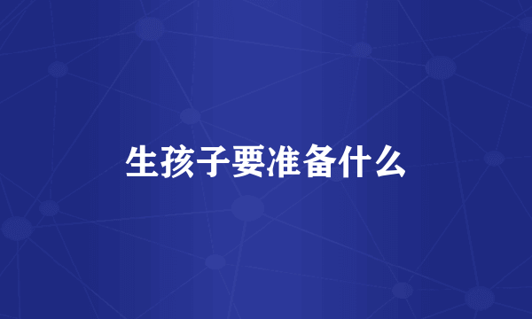 生孩子要准备什么