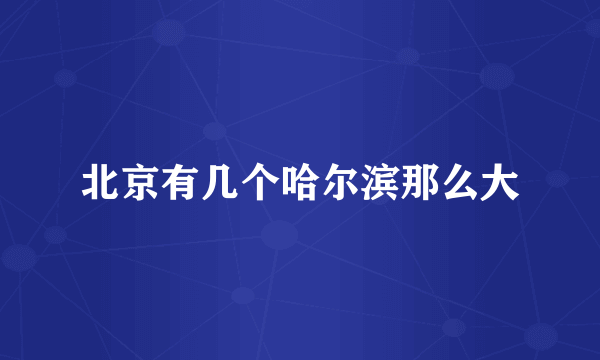 北京有几个哈尔滨那么大