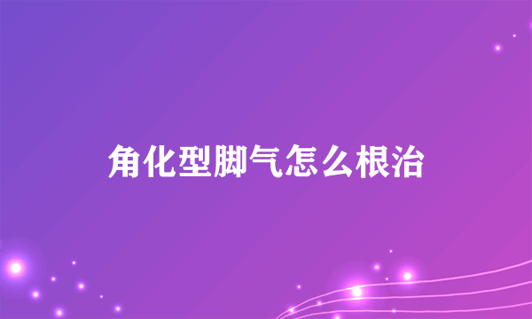 角化型脚气怎么根治