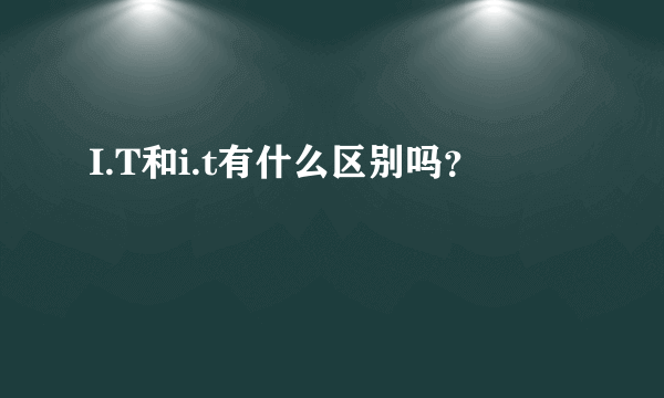 I.T和i.t有什么区别吗？