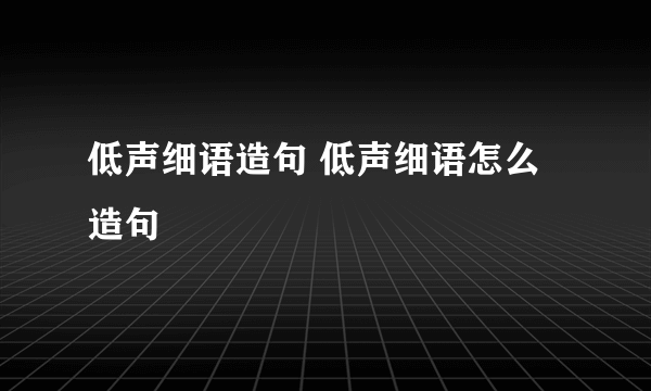 低声细语造句 低声细语怎么造句