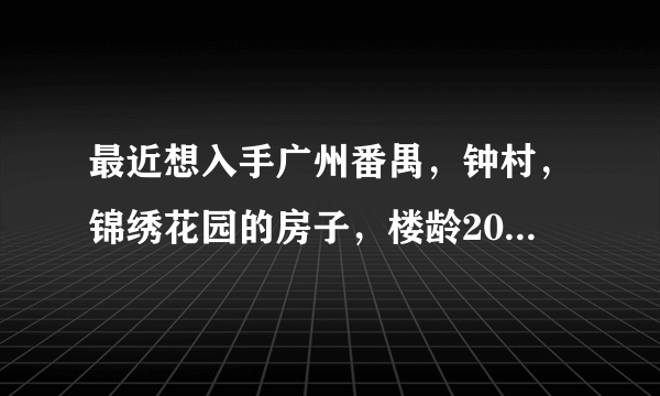 最近想入手广州番禺，钟村，锦绣花园的房子，楼龄20年，带车位，近地铁，但是怕以后难出手，大家怎么看？