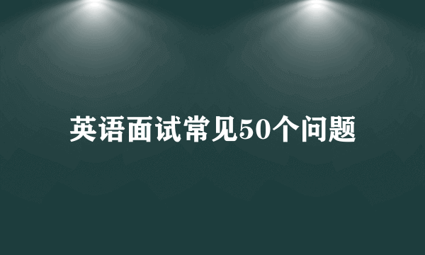 英语面试常见50个问题