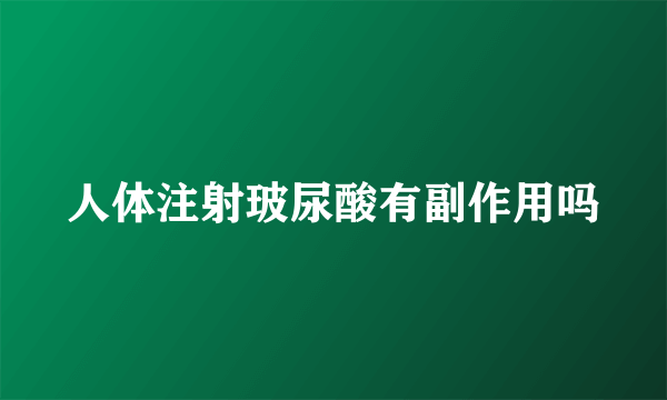 人体注射玻尿酸有副作用吗