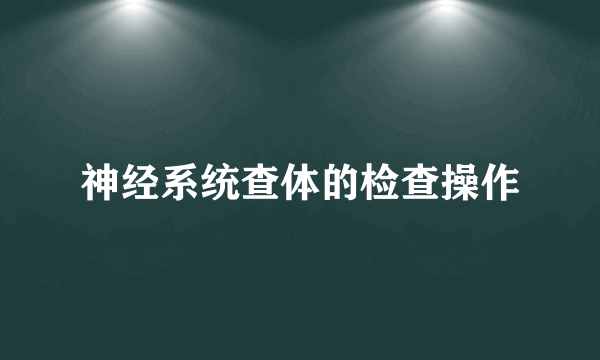 神经系统查体的检查操作