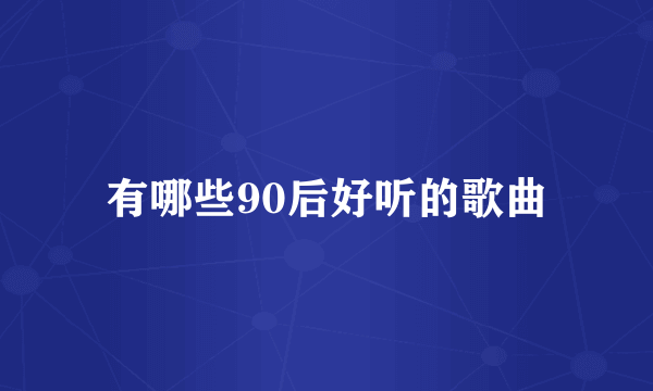 有哪些90后好听的歌曲