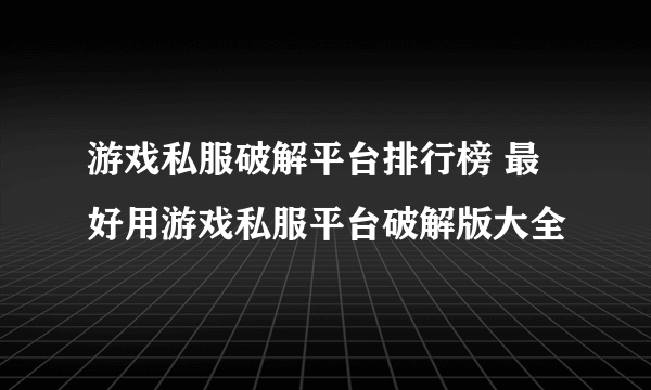 游戏私服破解平台排行榜 最好用游戏私服平台破解版大全