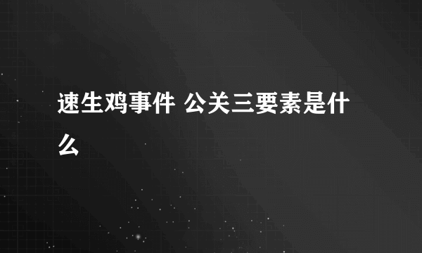 速生鸡事件 公关三要素是什么