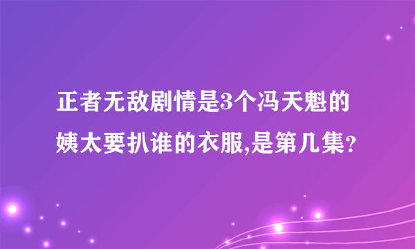 正者无敌剧情是3个冯天魁的姨太要扒谁的衣服,是第几集？