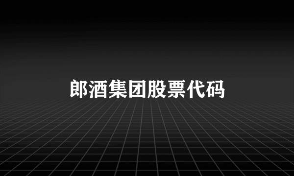 郎酒集团股票代码