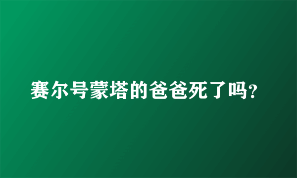 赛尔号蒙塔的爸爸死了吗？