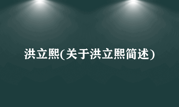 洪立熙(关于洪立熙简述)