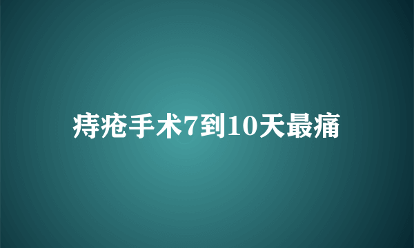 痔疮手术7到10天最痛