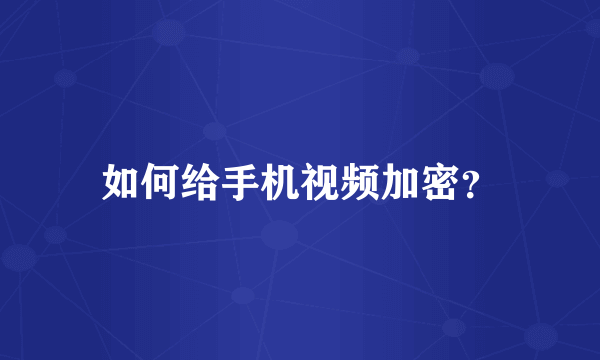 如何给手机视频加密？