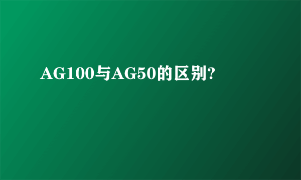 AG100与AG50的区别?