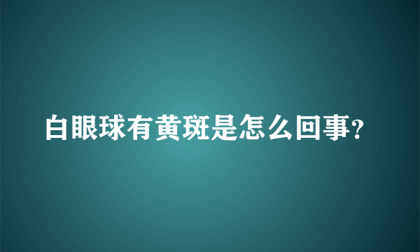 白眼球有黄斑是怎么回事？