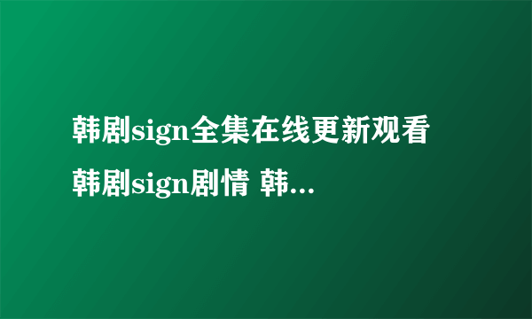 韩剧sign全集在线更新观看 韩剧sign剧情 韩剧sign全集韩语中文字幕下载 韩剧sign国语版