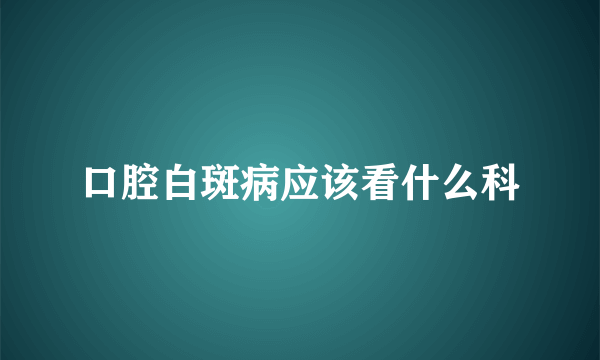 口腔白斑病应该看什么科