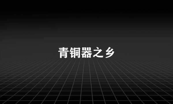 青铜器之乡
