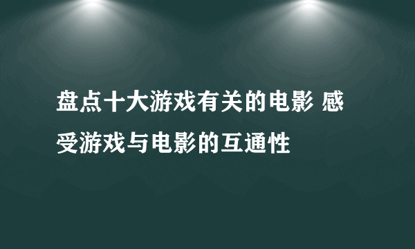 盘点十大游戏有关的电影 感受游戏与电影的互通性